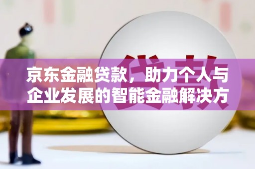 丰宁京东金融贷款，助力个人与企业发展的智能金融解决方案