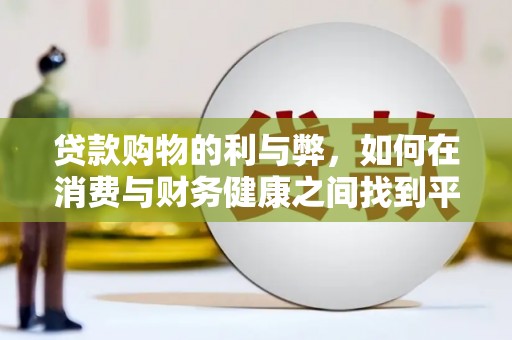丰宁贷款购物的利与弊，如何在消费与财务健康之间找到平衡