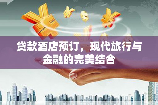 丰宁贷款酒店预订，现代旅行与金融的完美结合