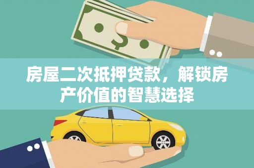 丰宁房屋二次抵押贷款，解锁房产价值的智慧选择