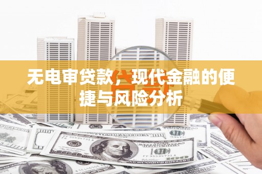 丰宁无电审贷款，现代金融的便捷与风险分析