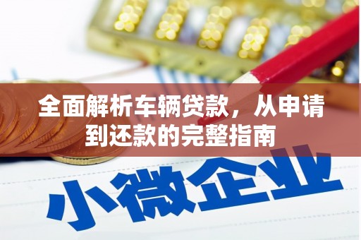 丰宁全面解析车辆贷款，从申请到还款的完整指南