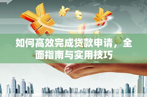 丰宁如何高效完成贷款申请，全面指南与实用技巧
