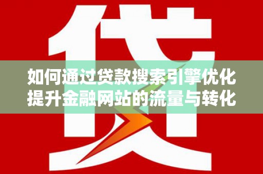 丰宁如何通过贷款搜索引擎优化提升金融网站的流量与转化率