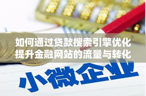 丰宁如何通过贷款搜索引擎优化提升金融网站的流量与转化率