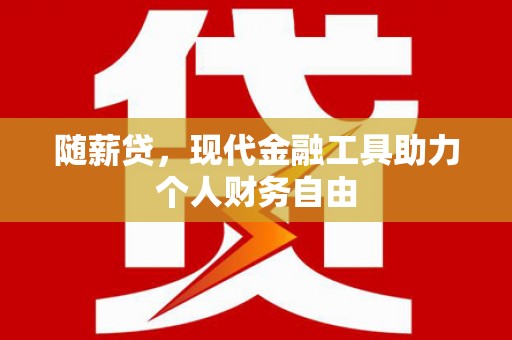 丰宁随薪贷，现代金融工具助力个人财务自由