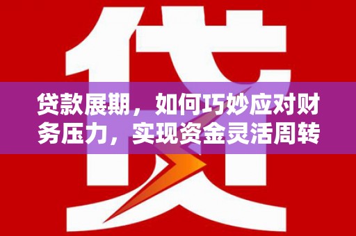 丰宁贷款展期，如何巧妙应对财务压力，实现资金灵活周转