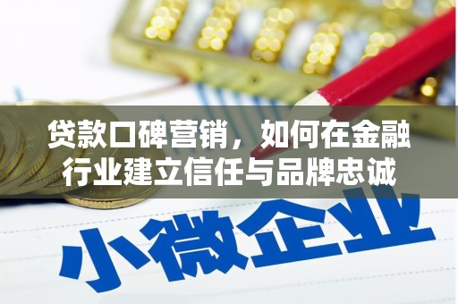丰宁贷款口碑营销，如何在金融行业建立信任与品牌忠诚