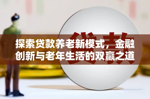 丰宁探索贷款养老新模式，金融创新与老年生活的双赢之道