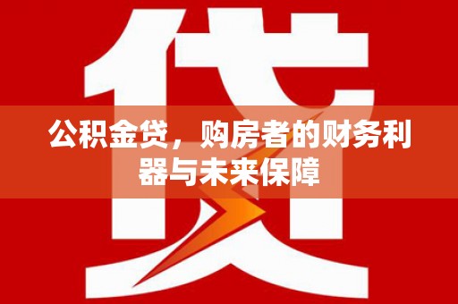丰宁公积金贷，购房者的财务利器与未来保障