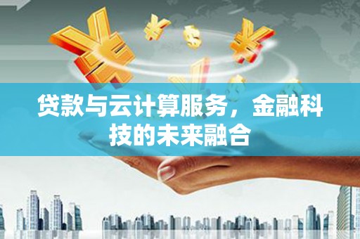 丰宁贷款与云计算服务，金融科技的未来融合