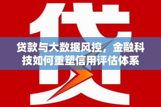 丰宁贷款与大数据风控，金融科技如何重塑信用评估体系