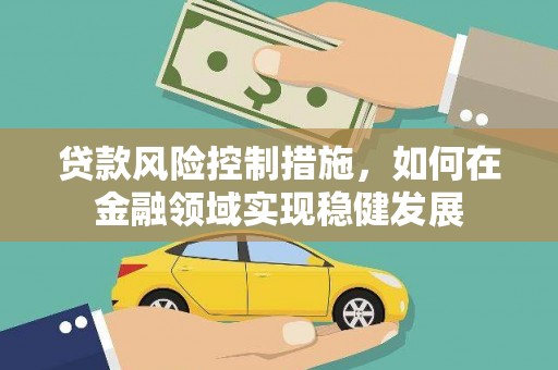 丰宁贷款风险控制措施，如何在金融领域实现稳健发展