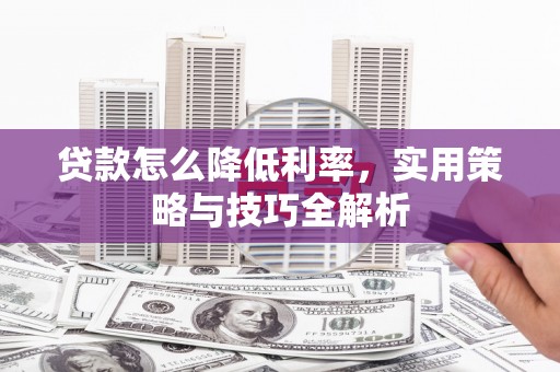 丰宁贷款怎么降低利率，实用策略与技巧全解析
