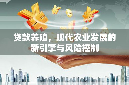 丰宁贷款养殖，现代农业发展的新引擎与风险控制