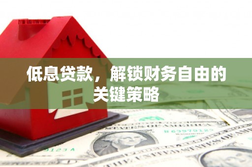 丰宁低息贷款，解锁财务自由的关键策略