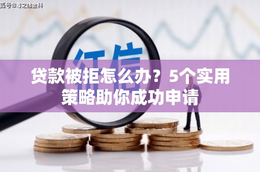 丰宁贷款被拒怎么办？5个实用策略助你成功申请