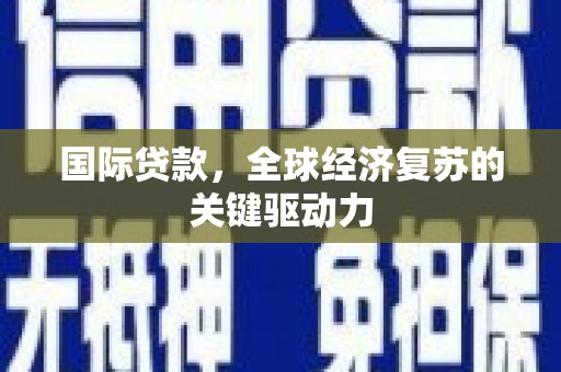 丰宁国际贷款，全球经济复苏的关键驱动力