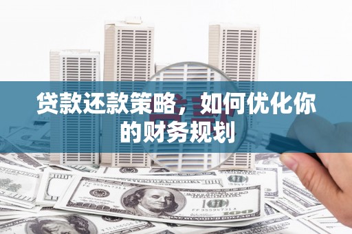 丰宁贷款还款策略，如何优化你的财务规划