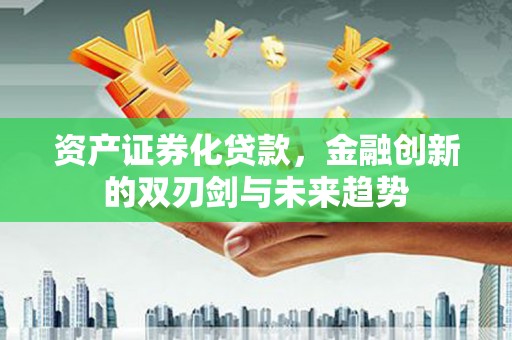 丰宁资产证券化贷款，金融创新的双刃剑与未来趋势