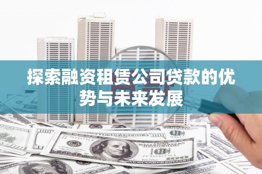 丰宁探索融资租赁公司贷款的优势与未来发展