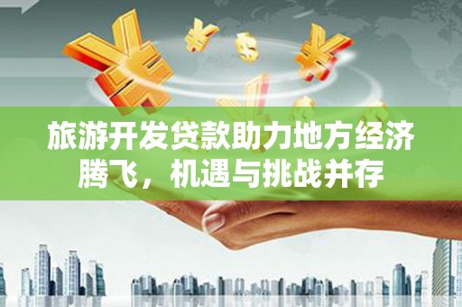 丰宁旅游开发贷款助力地方经济腾飞，机遇与挑战并存