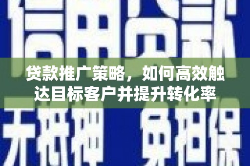 丰宁贷款推广策略，如何高效触达目标客户并提升转化率