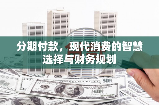 丰宁分期付款，现代消费的智慧选择与财务规划