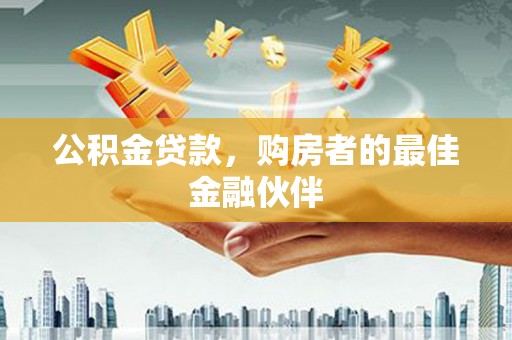 丰宁公积金贷款，购房者的最佳金融伙伴
