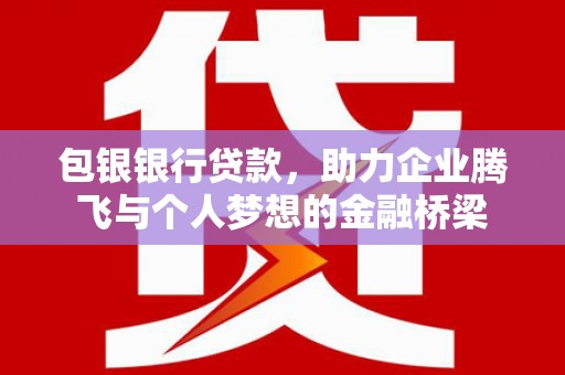丰宁包银银行贷款，助力企业腾飞与个人梦想的金融桥梁