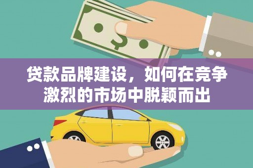 丰宁贷款品牌建设，如何在竞争激烈的市场中脱颖而出