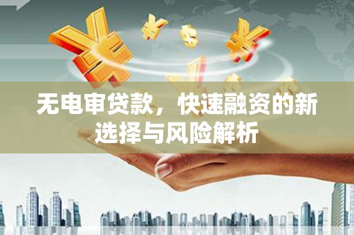 丰宁无电审贷款，快速融资的新选择与风险解析