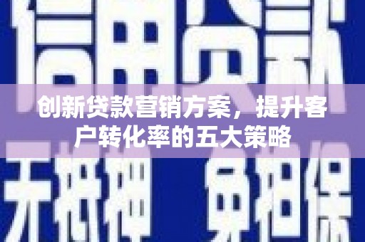 丰宁创新贷款营销方案，提升客户转化率的五大策略