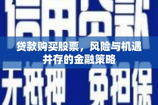 丰宁贷款购买股票，风险与机遇并存的金融策略