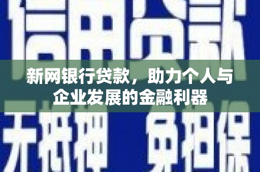 丰宁新网银行贷款，助力个人与企业发展的金融利器