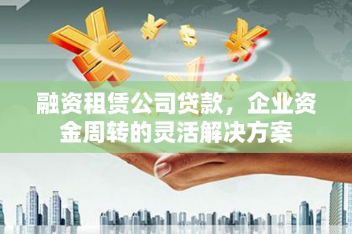 丰宁融资租赁公司贷款，企业资金周转的灵活解决方案
