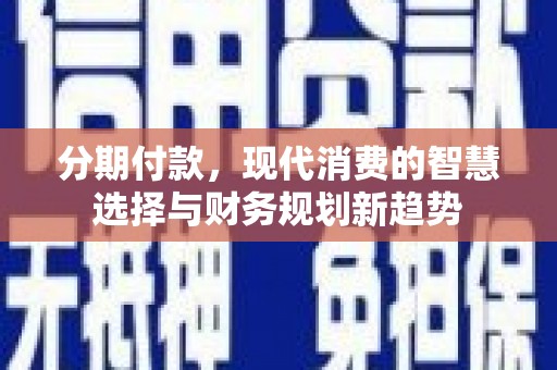 丰宁分期付款，现代消费的智慧选择与财务规划新趋势