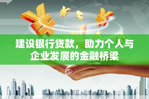 丰宁建设银行贷款，助力个人与企业发展的金融桥梁