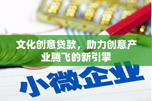 丰宁文化创意贷款，助力创意产业腾飞的新引擎