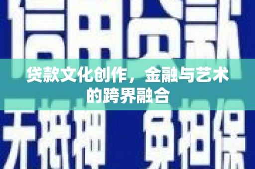 丰宁贷款文化创作，金融与艺术的跨界融合