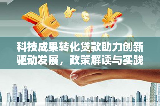 丰宁科技成果转化贷款助力创新驱动发展，政策解读与实践探索