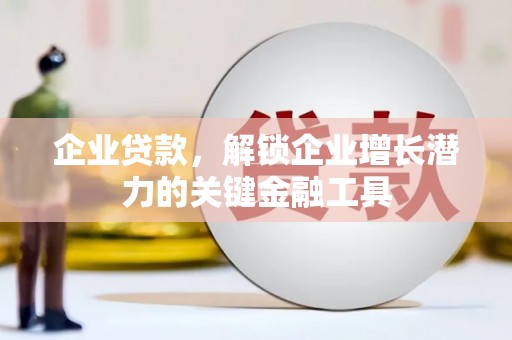 丰宁企业贷款，解锁企业增长潜力的关键金融工具