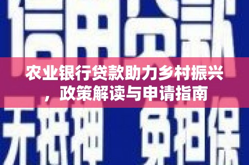丰宁农业银行贷款助力乡村振兴，政策解读与申请指南