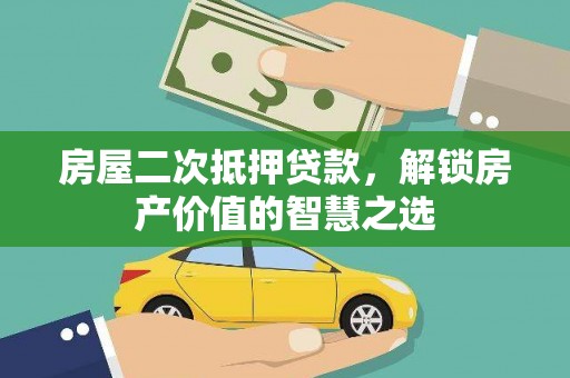 丰宁房屋二次抵押贷款，解锁房产价值的智慧之选