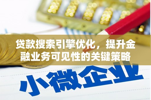 丰宁贷款搜索引擎优化，提升金融业务可见性的关键策略