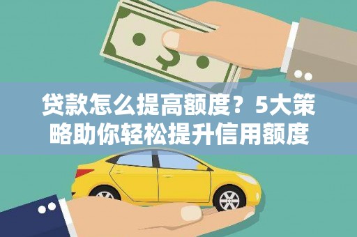 丰宁贷款怎么提高额度？5大策略助你轻松提升信用额度