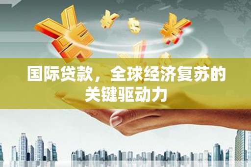 丰宁国际贷款，全球经济复苏的关键驱动力
