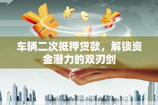 丰宁车辆二次抵押贷款，解锁资金潜力的双刃剑