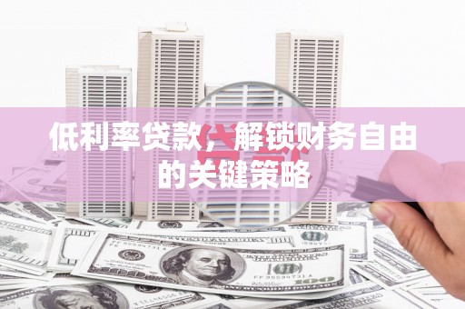 丰宁低利率贷款，解锁财务自由的关键策略