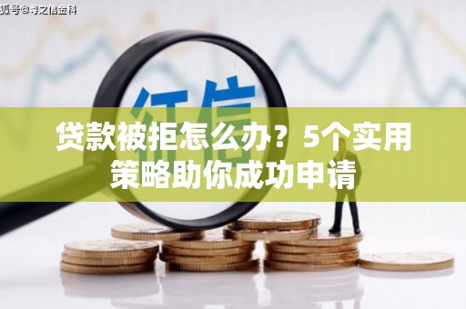 丰宁贷款被拒怎么办？5个实用策略助你成功申请